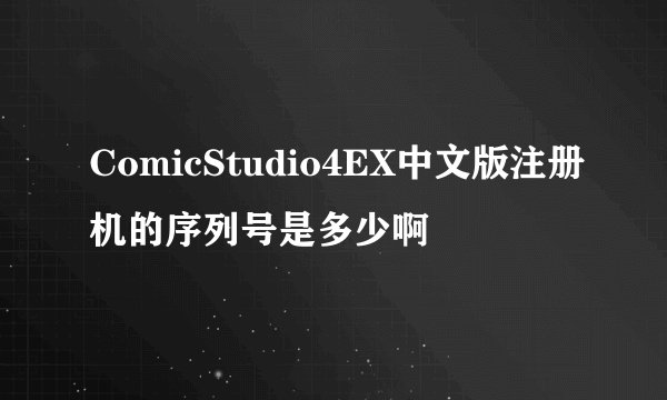 ComicStudio4EX中文版注册机的序列号是多少啊