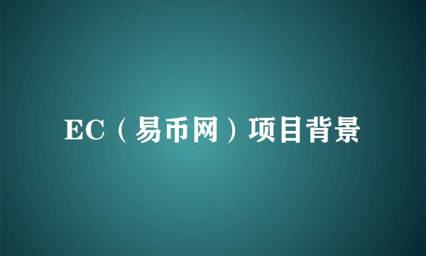 EC（易币网）项目背景