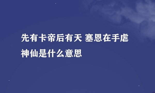 先有卡帝后有天 塞恩在手虐神仙是什么意思