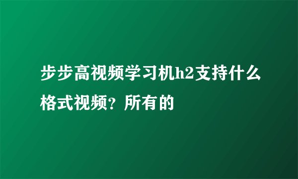 步步高视频学习机h2支持什么格式视频?所有的