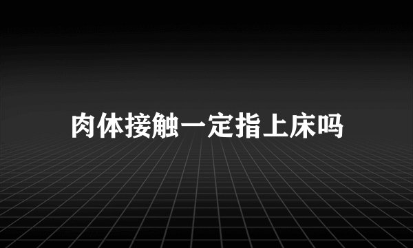 肉体接触一定指上床吗
