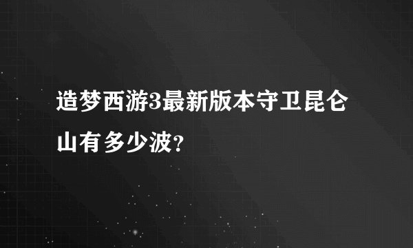 造梦西游3最新版本守卫昆仑山有多少波？