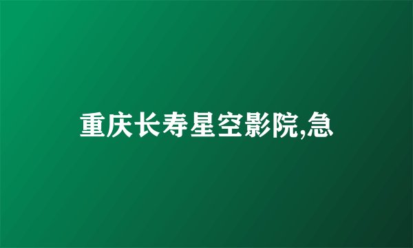 重庆长寿星空影院,急