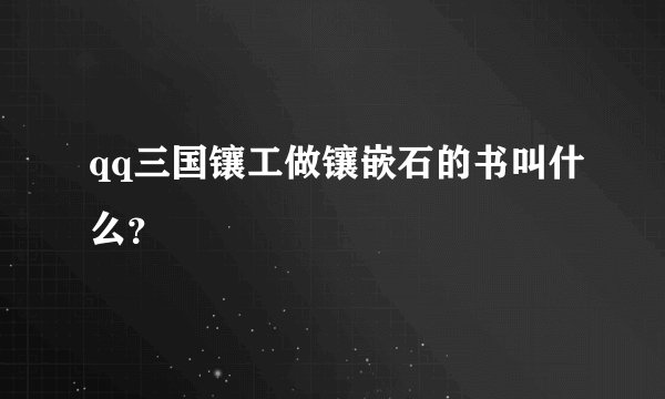 qq三国镶工做镶嵌石的书叫什么？