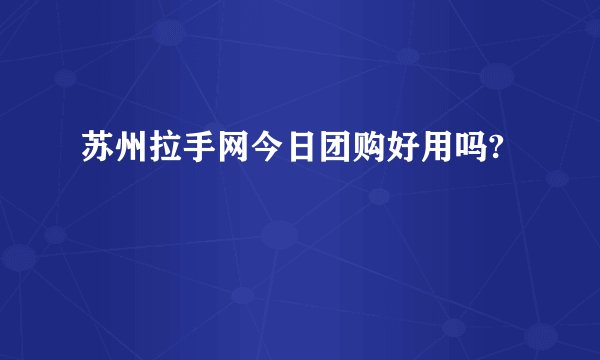 苏州拉手网今日团购好用吗?