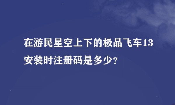 在游民星空上下的极品飞车13安装时注册码是多少？