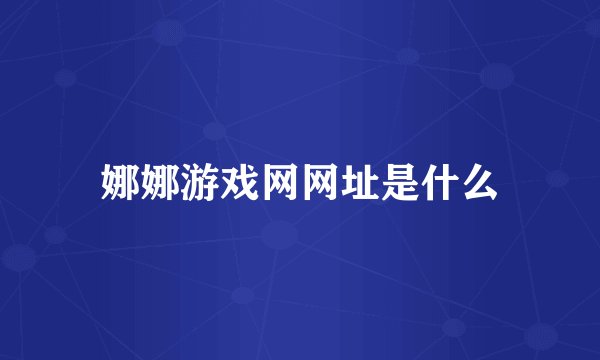 娜娜游戏网网址是什么