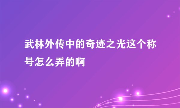 武林外传中的奇迹之光这个称号怎么弄的啊