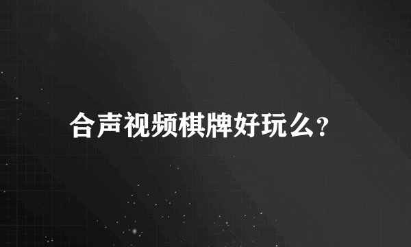 合声视频棋牌好玩么？