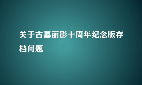关于古墓丽影十周年纪念版存档问题