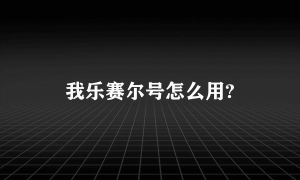我乐赛尔号怎么用?