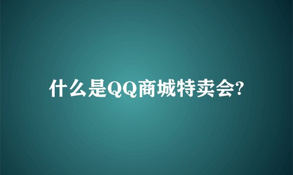 什么是QQ商城特卖会?
