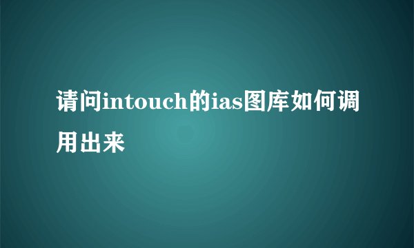 请问intouch的ias图库如何调用出来