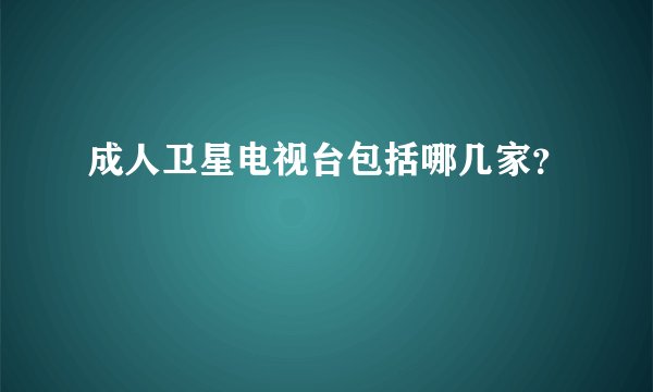 成人卫星电视台包括哪几家？