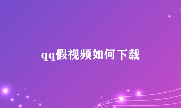 qq假视频如何下载
