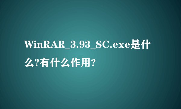 WinRAR_3.93_SC.exe是什么?有什么作用?