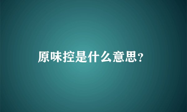 原味控是什么意思?