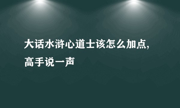 大话水浒心道士该怎么加点,高手说一声