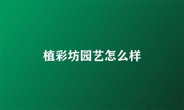 植彩坊园艺怎么样