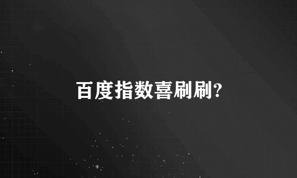 百度指数喜刷刷?