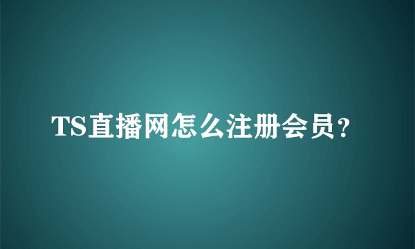 TS直播网怎么注册会员？