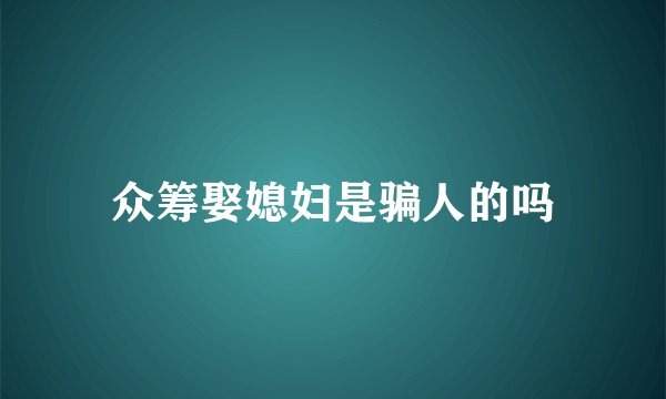 众筹娶媳妇是骗人的吗