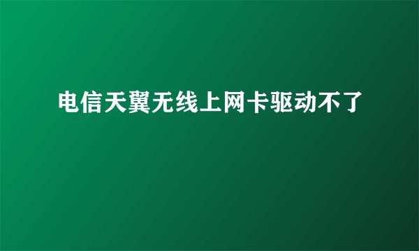 电信天翼无线上网卡驱动不了