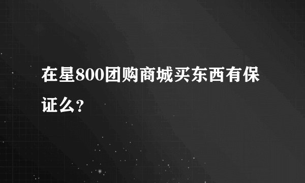 在星800团购商城买东西有保证么？