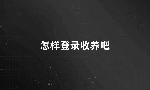 怎样登录收养吧