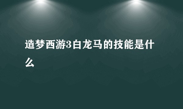 造梦西游3白龙马的技能是什么
