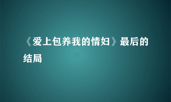 《爱上包养我的情妇》最后的结局