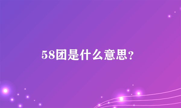 58团是什么意思？