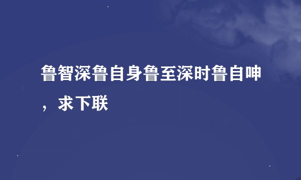 鲁智深鲁自身鲁至深时鲁自呻，求下联