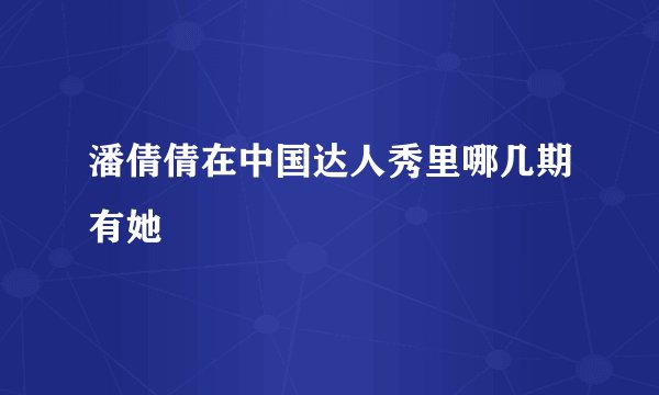 潘倩倩在中国达人秀里哪几期有她