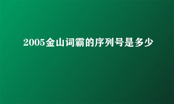 2005金山词霸的序列号是多少