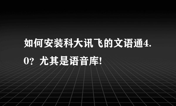 如何安装科大讯飞的文语通4.0?尤其是语音库!