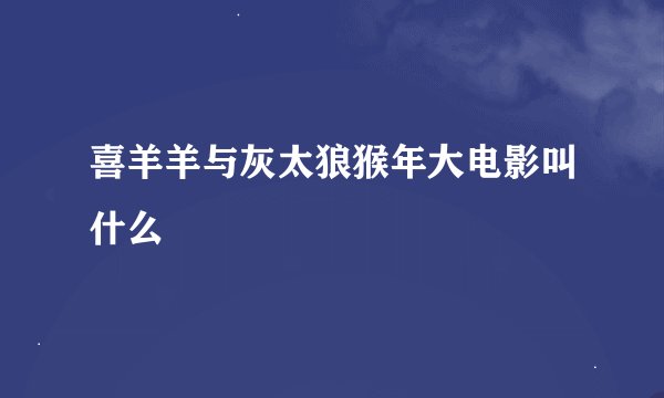 喜羊羊与灰太狼猴年大电影叫什么