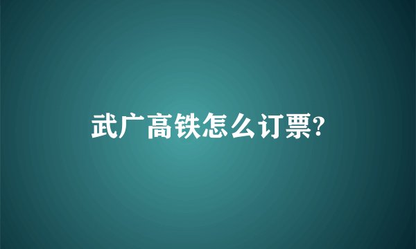 武广高铁怎么订票?