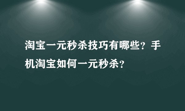 淘宝一元秒杀技巧有哪些?手机淘宝如何一元秒杀?