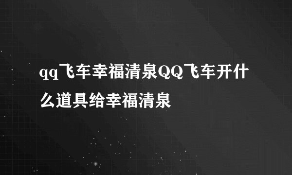 qq飞车幸福清泉QQ飞车开什么道具给幸福清泉