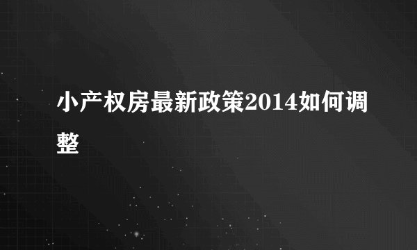 小产权房最新政策2014如何调整