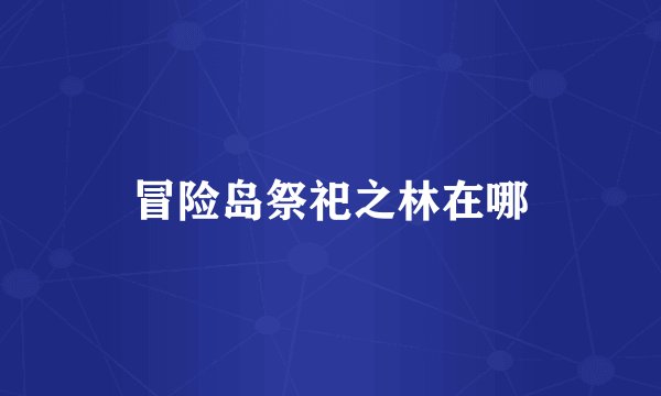 冒险岛祭祀之林在哪