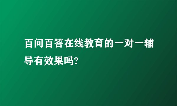 百问百答在线教育的一对一辅导有效果吗?