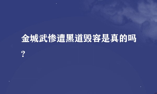 金城武惨遭黑道毁容是真的吗?