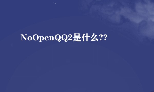 NoOpenQQ2是什么??