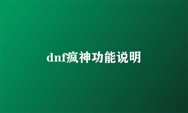 dnf疯神功能说明