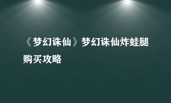 《梦幻诛仙》梦幻诛仙炸蛙腿购买攻略
