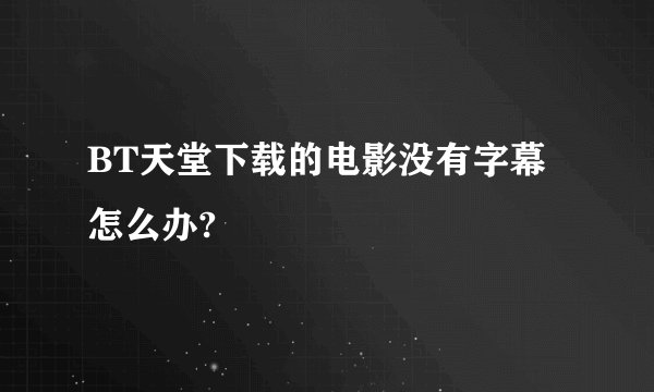 BT天堂下载的电影没有字幕怎么办?