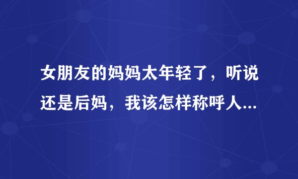 女朋友的妈妈太年轻了，听说还是后妈，我该怎样称呼人家呢？难道叫人家小妈？