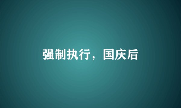 强制执行，国庆后